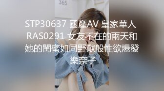 STP30637 國產AV 皇家華人 RAS0291 女友不在的兩天和她的閨蜜如同野獸般性欲爆發 樂奈子