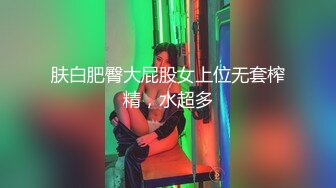 肤白肥臀大屁股女上位无套榨精，水超多