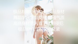 极品粉嫩小仙女 超极品身材舞蹈学院学姐女神 风骚气质高挑身材男人看了就想侵犯 极品嫩穴又粉又嫩又紧