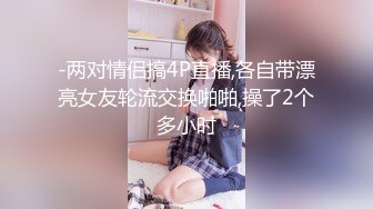 -两对情侣搞4P直播,各自带漂亮女友轮流交换啪啪,操了2个多小时