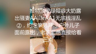 ⚫️⚫️推特顶级绿帽癖大奶露出骚妻AAlifeAA1无底线淫乱②，约炮单男3P，户外儿子面前露出，老农面前直接给看三点