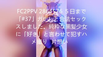 FC2PPV 2864576 ５日まで「#37」ガチJ○と合法セックスしました。純粋な黒髪少女に「好き」と言わせて犯すハメ撮り♡片想い♡