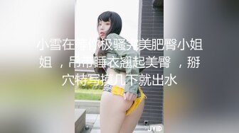 小雪在等你极骚完美肥臀小姐姐 ，吊带睡衣翘起美臀 ，掰穴特写摸几下就出水