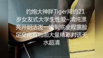 ❤️约炮大神胖Tiger网约21岁女友式大学生性爱~清纯漂亮开朗活泼一镜到底全程露脸足交自抠啪啪大量精彩对话无水超清