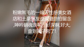 粉嫩無毛的一線天性感美女酒店和土豪男友邊操邊自拍留念,呻吟銷魂浪叫：好深啊,好大,查到我子宮了!