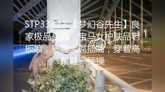 STP33822 【梦幻谷先生】良家极品少妇，宝马女护肤品老板娘，骑脸大屌插嘴，穿着高跟鞋一顿操