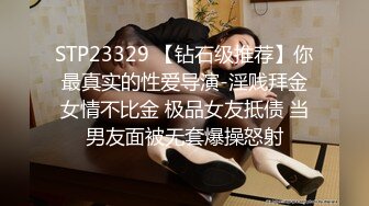 STP23329 【钻石级推荐】你最真实的性爱导演-淫贱拜金女情不比金 极品女友抵债 当男友面被无套爆操怒射