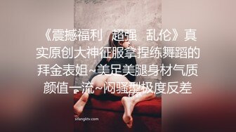 《震撼福利✿超强✿乱伦》真实原创大神征服拿捏练舞蹈的拜金表姐~美足美腿身材气质颜值一流~闷骚型极度反差