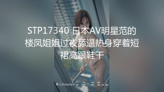 STP17340 日本AV明星范的楼凤姐姐过夜舔逼热身穿着短裙高跟鞋干