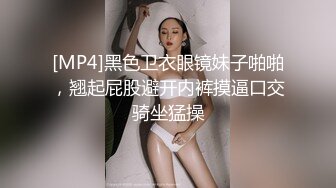 [MP4]黑色卫衣眼镜妹子啪啪，翘起屁股避开内裤摸逼口交骑坐猛操