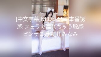 [中文字幕]MIDE-655 本番誘惑 フェラで濡れちゃう敏感ピンサロ嬢 初川みなみ