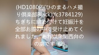 (HD1080P)(ひのまるハメ撮り倶楽部Black)(fc3784129)ちぎちに締め付けて妊娠汁を全部お腹の中で受け止めてくれました。あれ以来関西弁のの虜です  (2)