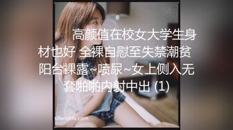 ❤️❤️高颜值在校女大学生身材也好 全裸自慰至失禁潮贫 阳台裸露~喷尿~女上侧入无套啪啪内射中出 (1)