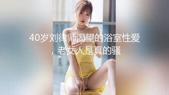 40岁刘律师渴望的浴室性爱，老女人是真的骚