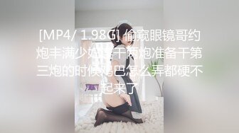 [MP4/ 1.98G] 偷窥眼镜哥约炮丰满少妇连干两炮准备干第三炮的时候鸡巴怎么弄都硬不起来了