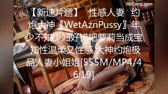 【新速片遞】✅性感人妻✅约炮大神〖WetAznPussy〗年少不知少妇好错吧萝莉当成宝 知性温柔又性感 大神约炮极品人妻小姐姐[555M/MP4/46:19]