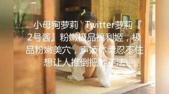 ✿小母狗萝莉✿Twitter萝莉『2号酱』粉嫩极品福利姬，极品粉嫩美穴，声娇体柔忍不住想让人推倒把她正法