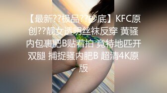 【最新??极品??抄底】KFC原创??靓女透明丝袜反穿 黄骚内包裹肥B贴着拍 竟特地匹开双腿 捕捉骚内肥B 超清4K原版