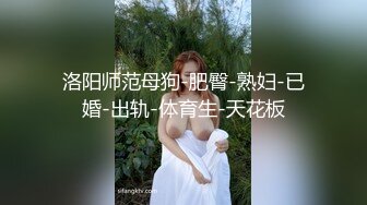 洛阳师范母狗-肥臀-熟妇-已婚-出轨-体育生-天花板