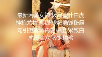 最新网黄女神 极品蜜汁白虎神鲍尤物 娜娜 少妇赚钱秘籍 勾引摄影师内射中出 紧致白虎馒头穴 吸饱精浆