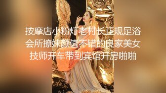 按摩店小粉灯老村长正规足浴会所撩妹颜值不错的良家美女技师开车带到宾馆开房啪啪