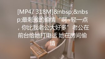 [MP4/ 318M]&nbsp;&nbsp;最刺激的偷情“啊~轻一点，你比我老公大好多”老公在前台给她打电话 她在房间偷情