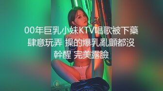 00年巨乳小妹KTV唱歌被下藥肆意玩弄 操的爆乳亂顫都沒幹醒 完美露臉