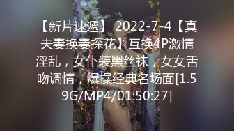 【新片速遞】 2022-7-4【真夫妻换妻探花】互换4P激情淫乱，女仆装黑丝袜，女女舌吻调情，爆操经典名场面[1.59G/MP4/01:50:27]