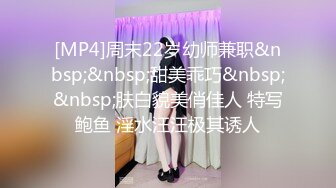 [MP4]周末22岁幼师兼职&nbsp;&nbsp;甜美乖巧&nbsp;&nbsp;肤白貌美俏佳人 特写鲍鱼 淫水汪汪极其诱人