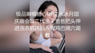 极品嫩模糖心UP主水冰月国庆幽会富二代金主爸爸把头伸进洗衣机内后入假鸡巴捅穴调教