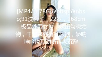 [MP4/ 1.78G]&nbsp;&nbsp;91沈公子，22岁，168cm，极品外围女神，妩媚勾魂尤物，干起来好有征服欲，娇喘呻吟悦耳动听让人沉醉