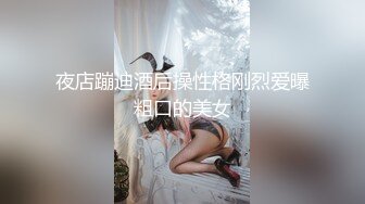 夜店蹦迪酒后操性格刚烈爱曝粗口的美女