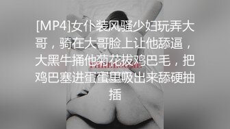 [MP4]女仆装风骚少妇玩弄大哥，骑在大哥脸上让他舔逼，大黑牛捅他菊花拔鸡巴毛，把鸡巴塞进蛋蛋里吸出来舔硬抽插