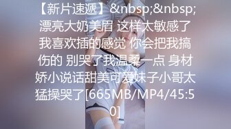 【新片速遞】&nbsp;&nbsp;漂亮大奶美眉 这样太敏感了我喜欢插的感觉 你会把我搞伤的 别哭了我温柔一点 身材娇小说话甜美可爱妹子小哥太猛操哭了[665MB/MP4/45:50]