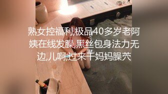 熟女控福利,极品40多岁老阿姨在线发臊,黑丝包身法力无边,儿啊,过来干妈妈臊茓