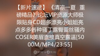 【新片速遞】 《清凉一夏✅重磅精品》论坛VIP资源大师极限贴身CD超多漂亮小姐姐亮点多多各种骚丁露臀蕾丝骚内COSER美眉直接真空露逼[5000M/MP4/23:55]