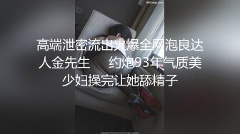 高端泄密流出火爆全网泡良达人金先生❤️约炮93年气质美少妇操完让她舔精子