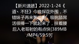 【新片速遞】2022-1-24《道丶不狂》今晚探花外围，不错妹子再来第二炮，吸吮舔屌活很棒一下就起来了，扶着腰后入老哥射的有点快[389MB/MP4/59:59]