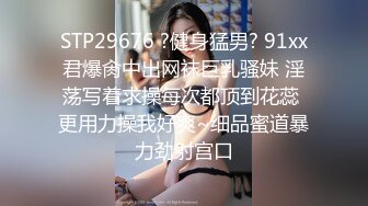 STP29676 ?健身猛男? 91xx君爆肏中出网袜巨乳骚妹 淫荡写着求操每次都顶到花蕊 更用力操我好爽~细品蜜道暴力劲射宫口