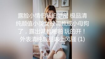 露脸小情侣私拍泄密 极品清纯颜值小美女被调教成小母狗了，露出调教啪啪 玩的开！外表清纯靓丽床上风骚 (1)