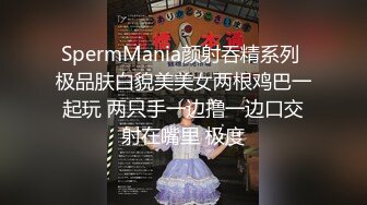 SpermMania颜射吞精系列 极品肤白貌美美女两根鸡巴一起玩 两只手一边撸一边口交射在嘴里 极度