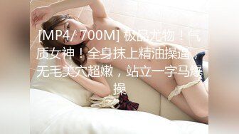 [MP4/ 700M] 极品尤物！气质女神！全身抹上精油操逼，无毛美穴超嫩，站立一字马爆操