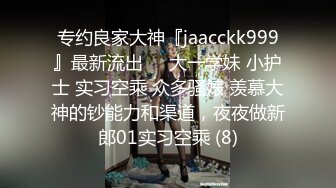 专约良家大神『jaacckk999』最新流出❤️大一学妹 小护士 实习空乘 众多骚婊 羡慕大神的钞能力和渠道，夜夜做新郎01实习空乘 (8)