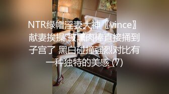 NTR绿帽淫妻大神〖vince〗献妻挨操 被黑肉棒直接捅到子宫了 黑白碰撞强烈对比有一种独特的美感 (7)