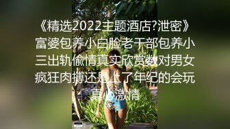 《精选2022主题酒店?泄密》富婆包养小白脸老干部包养小三出轨偸情真实欣赏数对男女疯狂肉搏还是上了年纪的会玩真心激情