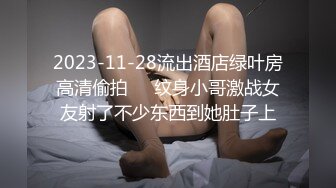 2023-11-28流出酒店绿叶房高清偷拍❤️纹身小哥激战女友射了不少东西到她肚子上