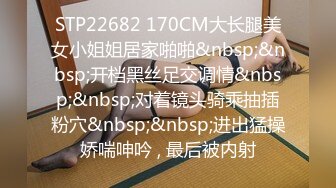 STP22682 170CM大长腿美女小姐姐居家啪啪&nbsp;&nbsp;开档黑丝足交调情&nbsp;&nbsp;对着镜头骑乘抽插粉穴&nbsp;&nbsp;进出猛操娇喘呻吟 , 最后被内射