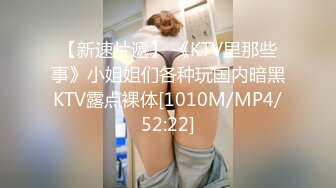 【新速片遞】 《KTV里那些事》小姐姐们各种玩国内暗黑KTV露点裸体[1010M/MP4/52:22]