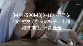 [MP4/590MB]9-18小马寻花约啪短发苗条良家妹子，老哥调情到位后入爽歪歪