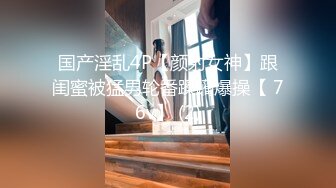 国产淫乱4P【颜射女神】跟闺蜜被猛男轮番蹂躏爆操【 76v】 (2)